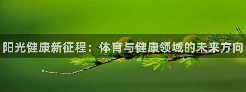 米兰体育官网下载招商:阳光健康新征程:体育与健康领域的未来方