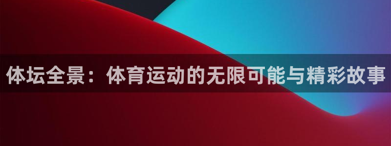 米兰体育官方正版app娱乐代理怎么样:体坛全景:体育运动的无