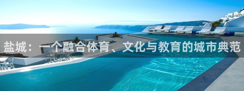 米兰体育官网下载平台是正规平台吗安全吗:盐城:一个融合体育、